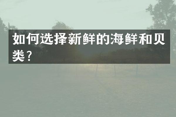 如何选择新鲜的海鲜和贝类？