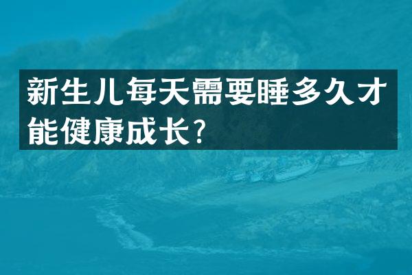 新生儿每天需要睡多久才能健康成长？