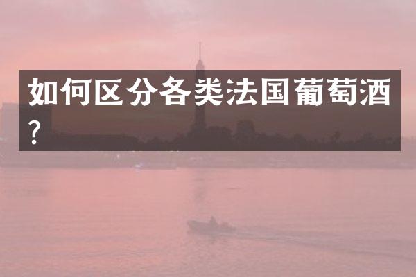 如何区分各类法国葡萄酒？