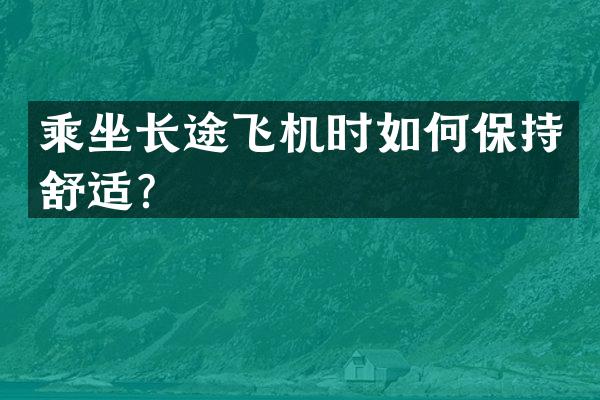 乘坐长途飞机时如何保持舒适？