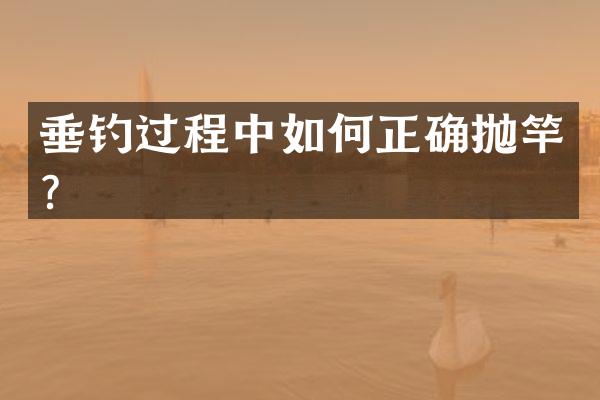 垂钓过程中如何正确抛竿？