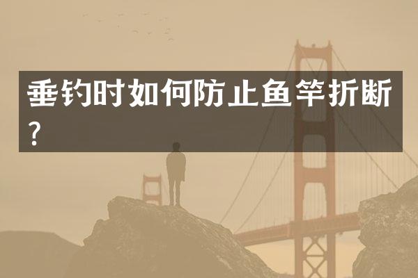 垂钓时如何防止鱼竿折断？