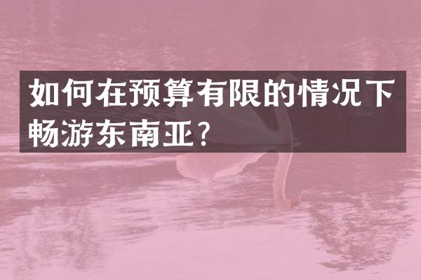 如何在预算有限的情况下畅游东南亚？