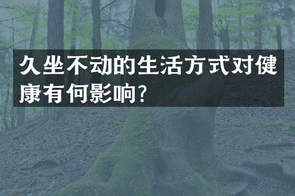 久坐不动的生活方式对健康有何影响？