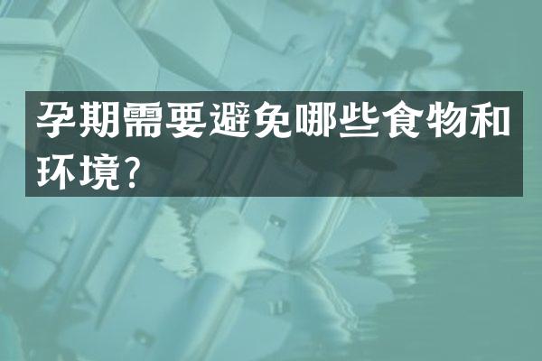 孕期需要避免哪些食物和环境？
