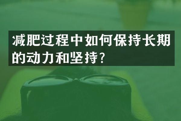减肥过程中如何保持长期的动力和坚持？