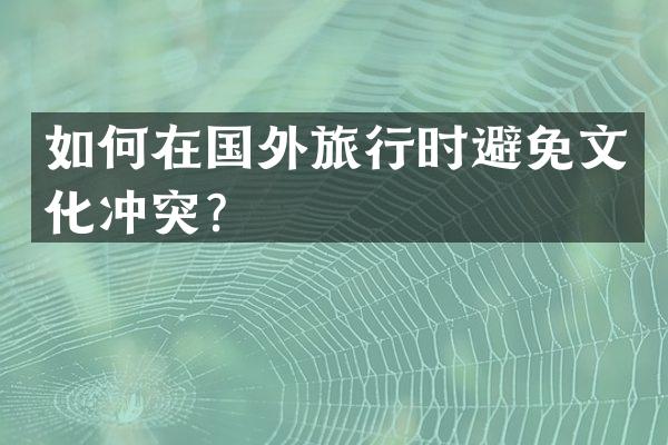 如何在国外旅行时避免文化冲突？