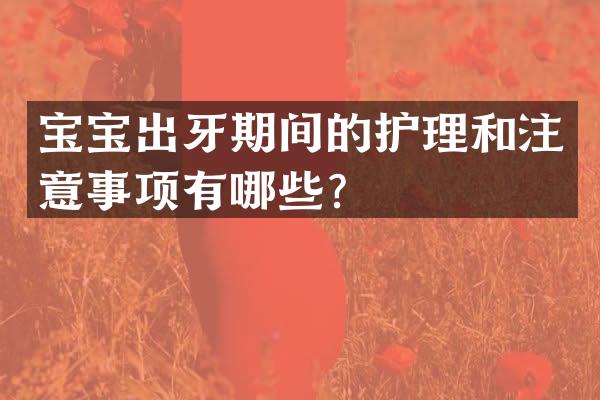 宝宝出牙期间的护理和注意事项有哪些？