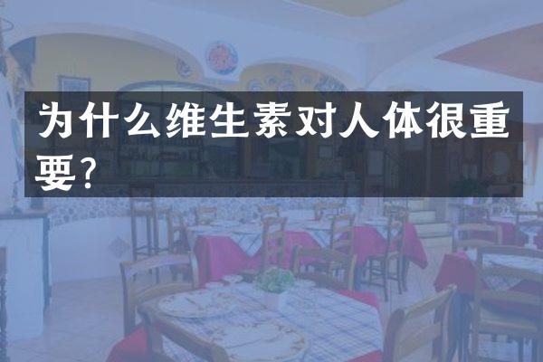 为什么维生素对人体很重要？