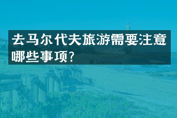 去马尔代夫旅游需要注意哪些事项？