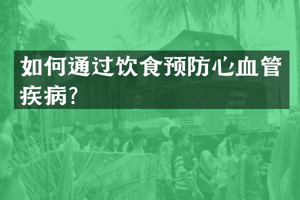 如何通过饮食预防心血管疾病？