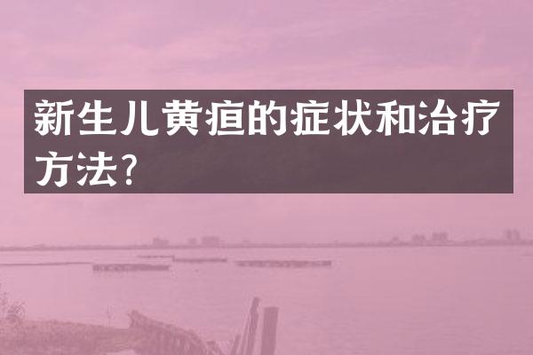 新生儿黄疸的症状和治疗方法？