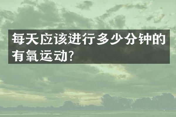 每天应该进行多少分钟的有氧运动？