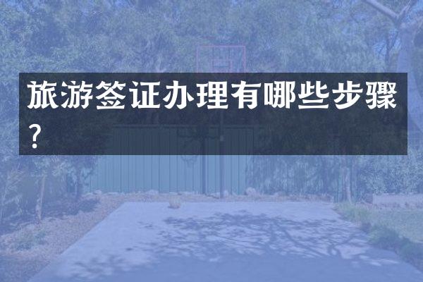 旅游签证办理有哪些步骤？