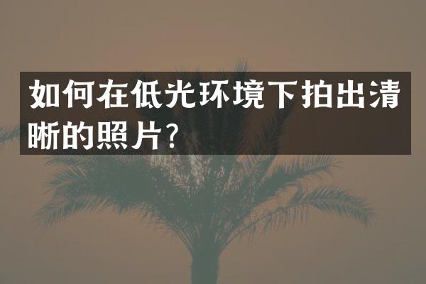 如何在低光环境下拍出清晰的照片？