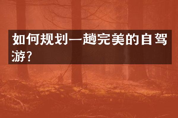 如何规划一趟完美的自驾游？