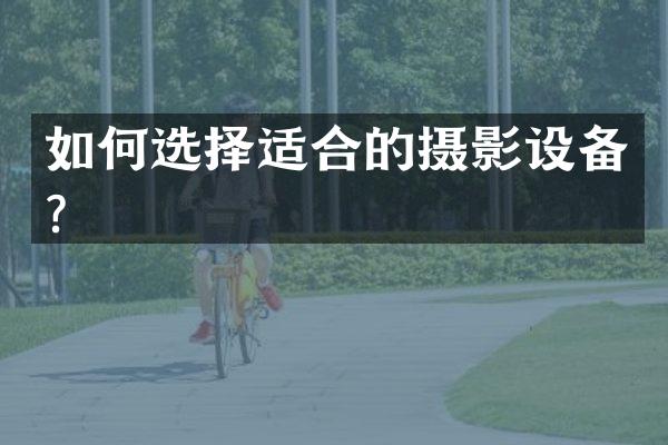 如何选择适合的摄影设备？