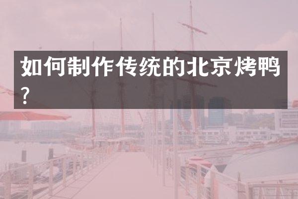 如何制作传统的北京烤鸭？