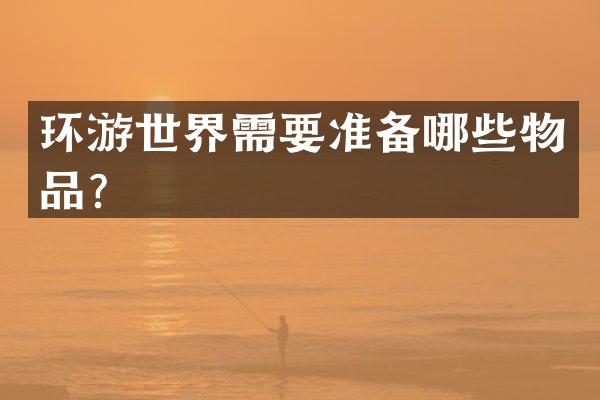 环游世界需要准备哪些物品？