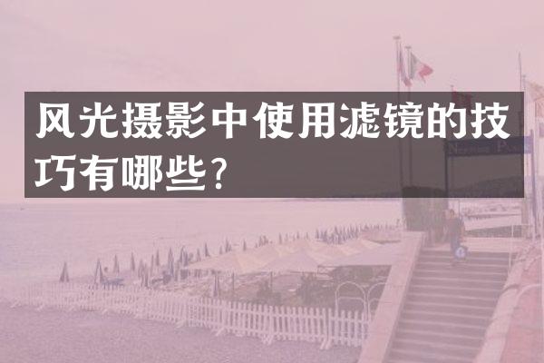 风光摄影中使用滤镜的技巧有哪些？