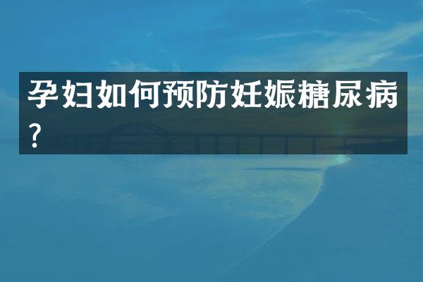 孕妇如何预防妊娠糖尿病？