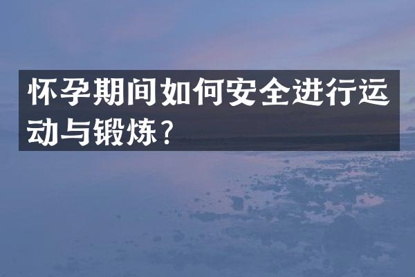 怀孕期间如何安全进行运动与锻炼？