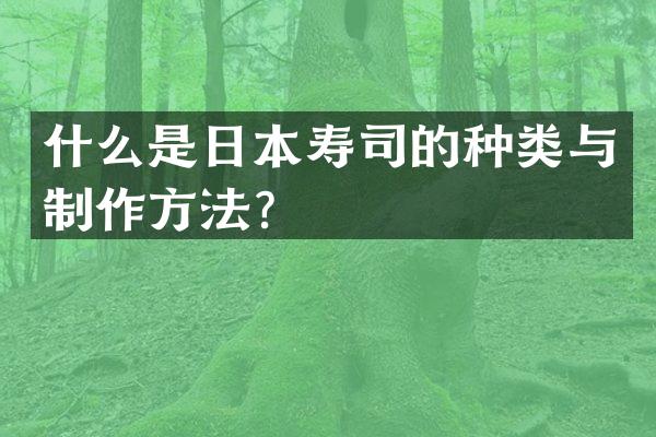 什么是日本寿司的种类与制作方法？