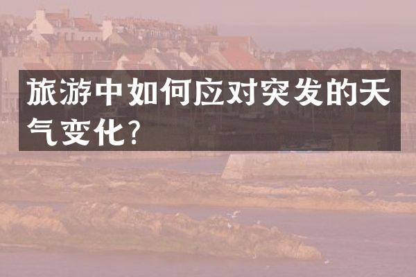 旅游中如何应对突发的天气变化？