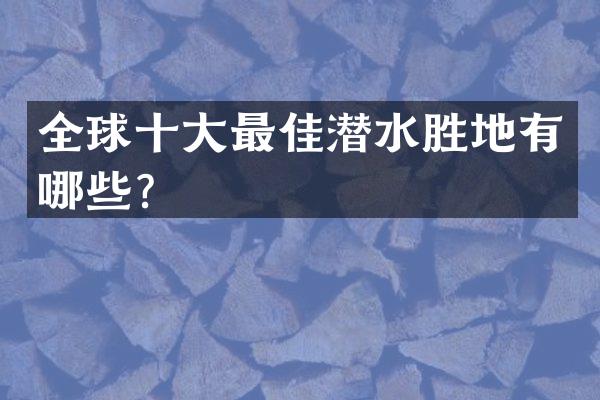 全球十大最佳潜水胜地有哪些？
