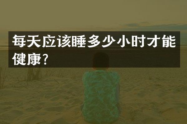 每天应该睡多少小时才能健康？