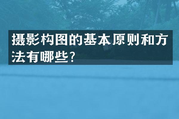 摄影构图的基本原则和方法有哪些？