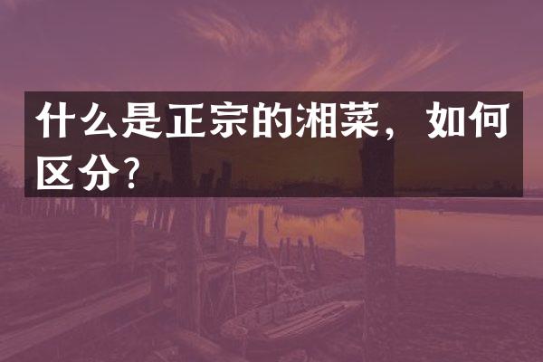 什么是正宗的湘菜，如何区分？