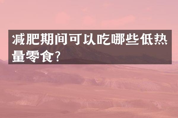 减肥期间可以吃哪些低热量零食？