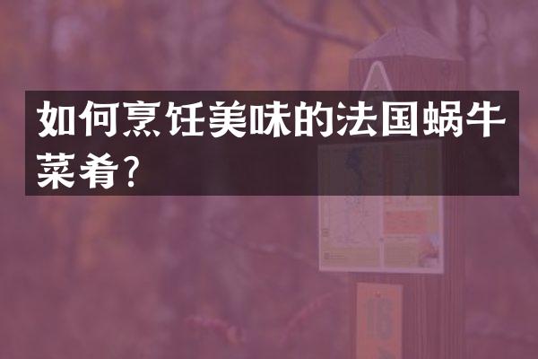 如何烹饪美味的法国蜗牛菜肴？