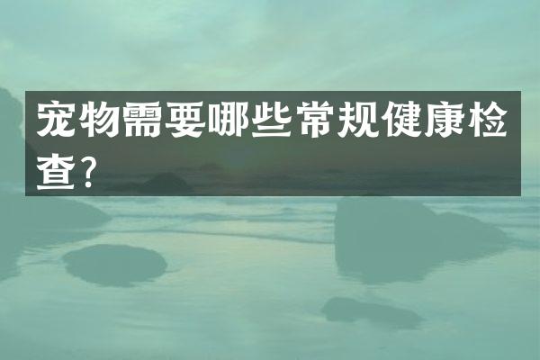 宠物需要哪些常规健康检查？