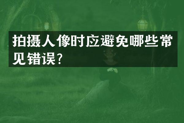 拍摄人像时应避免哪些常见错误？