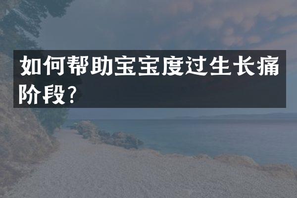 如何帮助宝宝度过生长痛阶段？