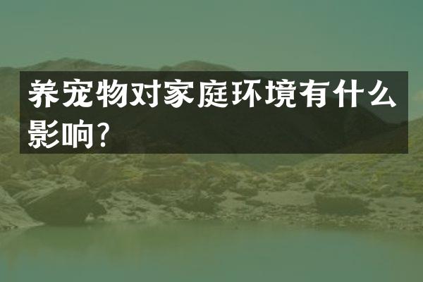 养宠物对家庭环境有什么影响？