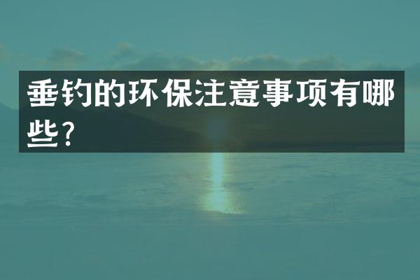 垂钓的环保注意事项有哪些？