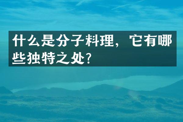 什么是分子料理，它有哪些独特之处？