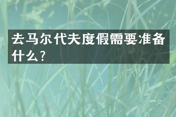 去马尔代夫度假需要准备什么？