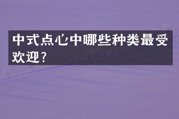 中式点心中哪些种类最受欢迎？