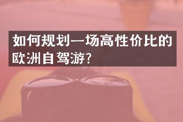 如何规划一场高性价比的欧洲自驾游？