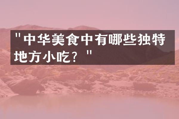 "中华美食中有哪些独特的地方小吃？"
