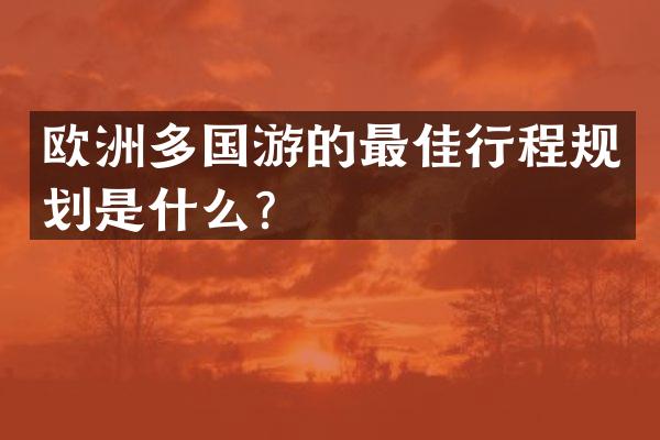 欧洲多国游的最佳行程规划是什么？