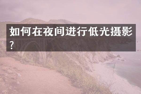 如何在夜间进行低光摄影？