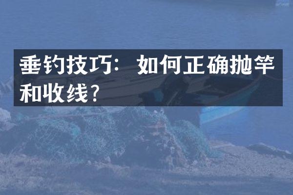 垂钓技巧：如何正确抛竿和收线？