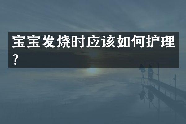 宝宝发烧时应该如何护理？