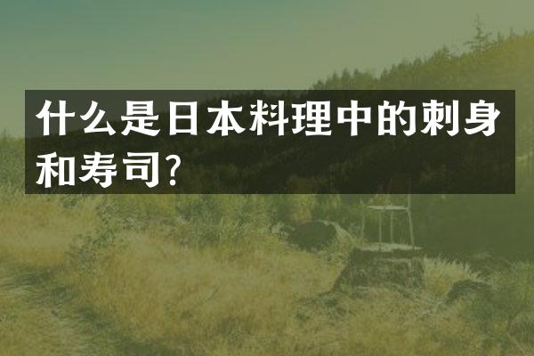 什么是日本料理中的刺身和寿司？