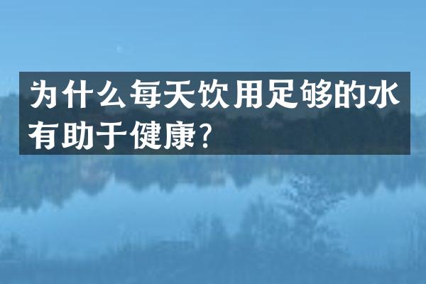 为什么每天饮用足够的水有助于健康？
